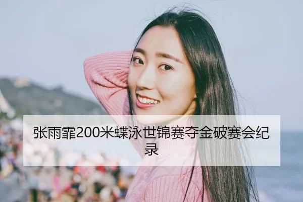 张雨霏200米蝶泳世锦赛夺金破赛会纪录