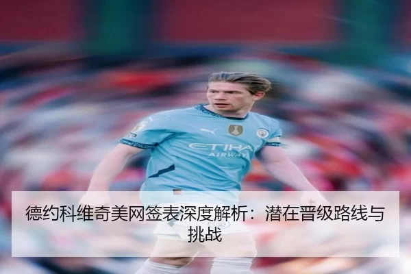 德约科维奇美网签表深度解析：潜在晋级路线与挑战
