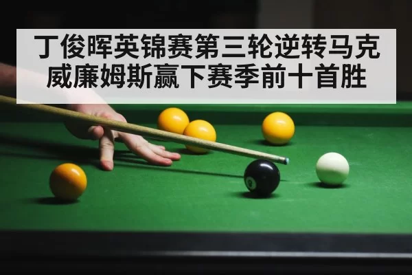 丁俊晖英锦赛第三轮逆转马克威廉姆斯赢下赛季前十首胜