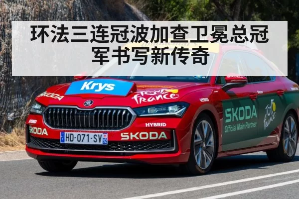 环法三连冠波加查卫冕总冠军书写新传奇