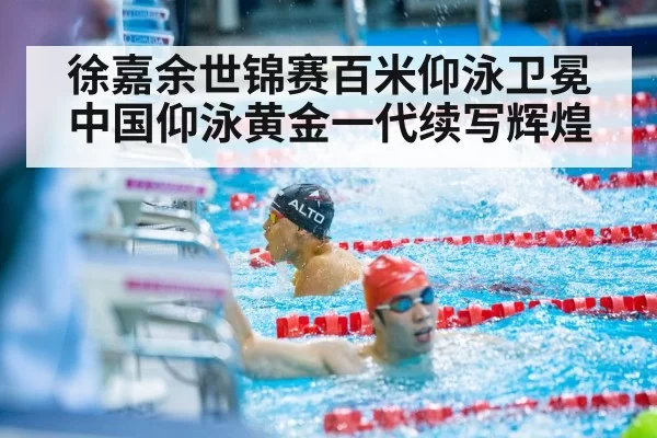 徐嘉余世锦赛百米仰泳卫冕 中国仰泳黄金一代续写辉煌