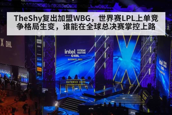 TheShy复出加盟WBG，世界赛LPL上单竞争格局生变，谁能在全球总决赛掌控上路